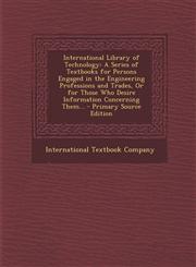 International Library of Technology A Series of Textbooks for Persons Engaged in the Engineering Professions and Trades, or for Those Who Desire Info,1287776337,9781287776338