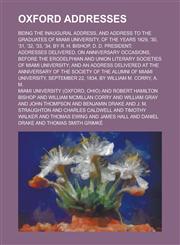 Oxford addresses; being the inaugural address, and address to the graduates of Miami university, of the years 1829, '30, '31, '32, '33, '34, by R. H. Bishop, D. D. president; addresses delivered, on anniversary occasions, before the,1235684334,9781235684333