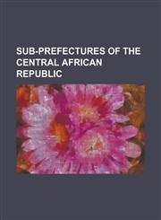 Sub-Prefectures of the Central African Republic Bangui, Bakouma, Alindao, Bossangoa, N'Dele, Sibut, Bambari, Berberati, Mbaiki, Bangassou,1157623018,9781157623014