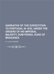 Narrative of the Expedtition to Portugal in 1832, Under the Orders of His Imperial Majesty, Dom Pedro, Duke of Braganza,1150778067,9781150778063