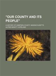 "Our County and Its People" (Volume 1); A History of Hampden County, Massachusetts,1150639156,9781150639159