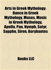Arts in Greek Mythology Dance in Greek Mythology, Muses, Music in Greek Mythology, Apollo, Pan, Nymph, Satyr, Sappho, Siren, Korybantes,1158154925,9781158154920