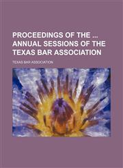 Proceedings of the Annual Sessions of the Texas Bar Association,1458956725,9781458956729