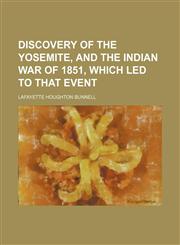 Discovery of the Yosemite, and the Indian War of 1851, Which Led to That Event,1150549505,9781150549502