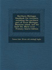 Northern Michigan. Handbook for travelers, including the northern part of lower Michigan, Mackinac island, and the Sault Ste. Marie river ..  - Primary Source Edition,1293336718,9781293336717