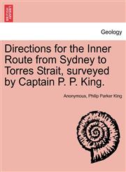 Directions for the Inner Route from Sydney to Torres Strait, surveyed by Captain P. P. King.,1241055785,9781241055783