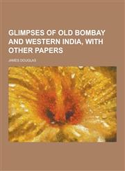Glimpses of Old Bombay and Western India, with Other Papers,1230262822,9781230262826
