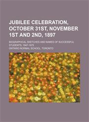 Jubilee celebration, October 31st, November 1st and 2nd, 1897; Biographical sketches and names of successful students, 1847-1875,1459093291,9781459093294
