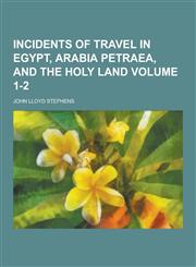 Incidents of Travel in Egypt, Arabia Petraea, and the Holy Land Volume 1-2,1230230556,9781230230559