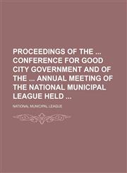 Proceedings of the Conference for Good City Government and of the Annual Meeting of the National Municipal League Held (Volume 8),1150281235,9781150281235