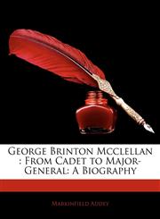 George Brinton McClellan From Cadet to Major-General: A Biography,114547716X,9781145477162