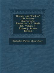 History and Work of the Warner Observatory, Rochester, N.Y. 1883-1886, Volume 1 - Primary Source Edition,1289546290,9781289546298