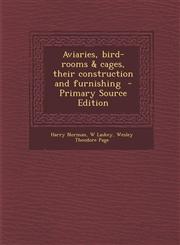 Aviaries, Bird-Rooms & Cages, Their Construction and Furnishing - Primary Source Edition,1295316072,9781295316076