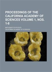 Proceedings of the California Academy of Sciences Volume 1, nos. 1-8; Mathematics-physics,1153101696,9781153101691