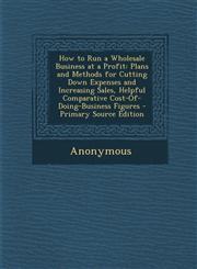 How to Run a Wholesale Business at a Profit Plans and Methods for Cutting Down Expenses and Increasing Sales, Helpful Comparative Cost-Of-Doing-Busin,1293804517,9781293804513