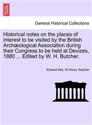 Historical notes on the places of interest to be visited by the British Archæological Association during their Congress to be held at Devizes, 1880 ... Edited by W. H. Butcher.,124134549X,9781241345495