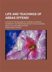 Life and teachings of Abbas effendi; a study of the religion of the Babis, or Behaʹis founded by the Persian Bab and by his successors, Beha Ullah and Abbas effendi,1150874775,9781150874772