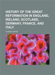 History of the Great Reformation in England, Ireland, Scotland, Germany, France, and Italy,115014601X,9781150146015