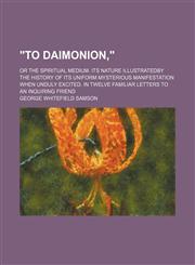 "To daimonion,"; or The spiritual medium. Its nature illustratedby the history of its uniform mysterious manifestation when unduly excited. In twelve familiar letters to an inquiring friend,1151077003,9781151077004