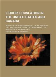Liquor legislation in the United States and Canada; Report of a non-partisan inquiry on the spot into the laws and their operation, undertaken at the request of W. Rathbone, M. P.,1236598008,9781236598004