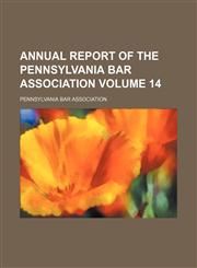 Annual report of the Pennsylvania Bar Association Volume 14,145881503X,9781458815033