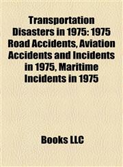 Transportation Disasters in 1975 1975 Road Accidents, Aviation Accidents and Incidents in 1975, Maritime Incidents in 1975,1157967973,9781157967972
