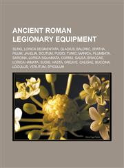 Ancient Roman Legionary Equipment Sling, Lorica Segmentata, Gladius, Baldric, Spatha, Pilum, Javelin, Scutum, Pugio, Tunic, Manica, Plumbata, Sarcina,1155779495,9781155779492
