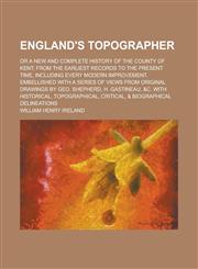 England's topographer; or A new and complete history of the county of Kent; from the earliest records to the present time, including every modern improvement. Embellished with a series of views from original drawings by Geo. Shepherd, H.,1236749472,9781236749475