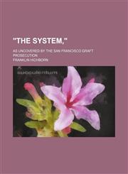 "The system,"; as uncovered by the San Francisco graft prosecution,1151076988,9781151076984