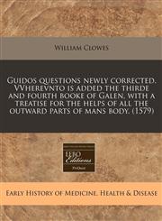 Guidos questions newly corrected. VVherevnto is added the thirde and fourth booke of Galen, with a treatise for the helps of all the outward parts of mans body.  (1579),1171321821,9781171321828