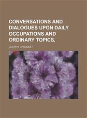Conversations and dialogues upon daily occupations and ordinary topics,,1230171126,9781230171128