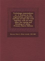 Trichologia Mammalium; Or, a Treatise on the Organization, Properties, and Uses of Hair and Wool; Together with an Essay Upon the Raising and Breeding,1293462659,9781293462652