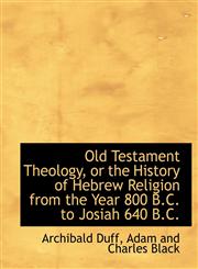 Old Testament Theology, or the History of Hebrew Religion from the Year 800 B.C. to Josiah 640 B.C.,1140453211,9781140453215