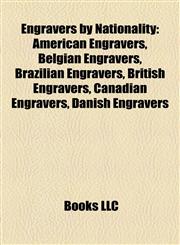 Engravers by Nationality American Engravers, Belgian Engravers, Brazilian Engravers, British Engravers, Canadian Engravers, Danish Engravers,1157825273,9781157825272
