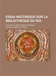 Essai Historique Sur La Bibliotheque Du Roi; Aujourd'hui Bibliotheque Imperiale,1234418479,9781234418472