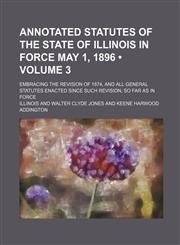 Annotated Statutes of the State of Illinois in Force May 1, 1896 (Volume 3); Embracing the Revision of 1874, and All General Statutes Enacted Since Such Revision, So Far as in Force,1235553221,9781235553226