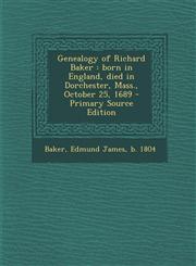 Genealogy of Richard Baker born in England, died in Dorchester, Mass., October 25, 1689 - Primary Source Edition,1293038563,9781293038567
