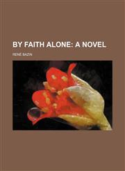 By faith alone;  a novel,1150433086,9781150433085
