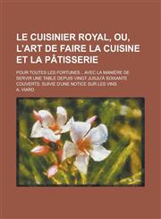 Le Cuisinier Royal, Ou, L'Art de Faire La Cuisine Et La Patisserie; Pour Toutes Les Fortunes... Avec La Maniere de Servir Une Table Depuis Vingt Jusju,1153521105,9781153521109