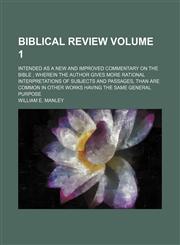 Biblical review Volume 1; intended as a new and improved commentary on the Bible  wherein the author gives more rational interpretations of subjects and passages, than are common in other works having the same general purpose,115429014X,9781154290141