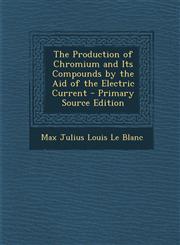 Production of Chromium and Its Compounds by the Aid of the Electric Current,1287394612,9781287394617