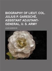 Biography of Lieut. Col. Julius P. Garesche, Assistant Adjutant-General, U. S. Army,123649069X,9781236490698