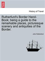 Rutherfurd's Border Hand-Book; being a guide to the remarkable places, picturesque scenery and antiquities of the Border.,1240912048,9781240912049