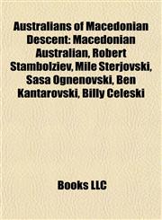 Australians of Macedonian Descent Macedonian Australian, Robert Stambolziev, Mile Sterjovski, Saša Ognenovski, Ben Kantarovski, Billy Celeski,1155691709,9781155691701