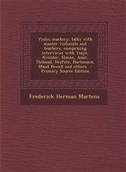 Violin mastery; talks with master violinists and teachers, comprising interviews with Ysaye, Kreisler, Elman, Auer, Thibaud, Heifetz, Hartmann, Maud Powell and others  - Primary Source Edition,1295821052,9781295821051