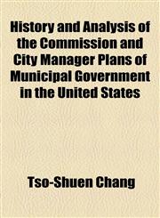 History and Analysis of the Commission and City Manager Plans of Municipal Government in the United States,1154728951,9781154728958