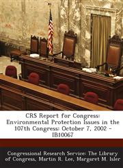 Crs Report for Congress Environmental Protection Issues in the 107th Congress: October 7, 2002 - Ib10067,1294255746,9781294255741