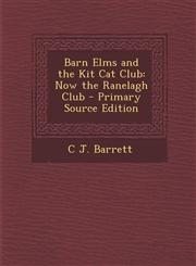 Barn Elms and the Kit Cat Club Now the Ranelagh Club - Primary Source Edition,1294717847,9781294717843