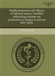 Health promotion self-efficacy of Belizean nurses Variables influencing condom use promotion to women to prevent HIV/AIDS.,124378430X,9781243784308