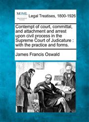 Contempt of court, committal, and attachment and arrest upon civil process in the Supreme Court of Judicature with the practice and forms.,1240145365,9781240145362